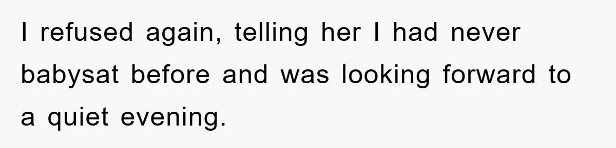 I refused again, telling her I had never babysat before and was looking forward to a quiet evening.
