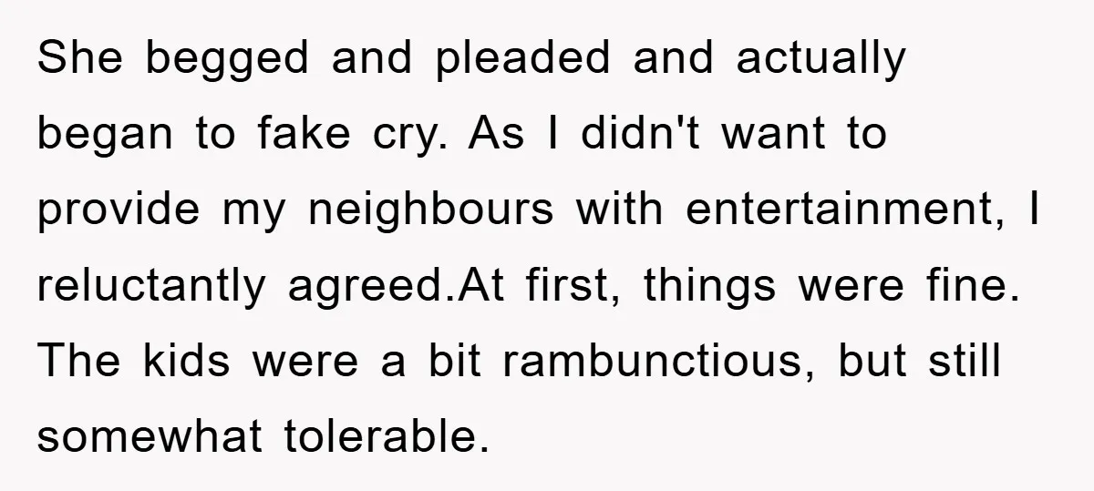 She begged and pleaded and actually began to fake cry. As I didn't want to provide my neighbours with entertainment, I reluctantly agreed. ​ At first, things were fine. The...