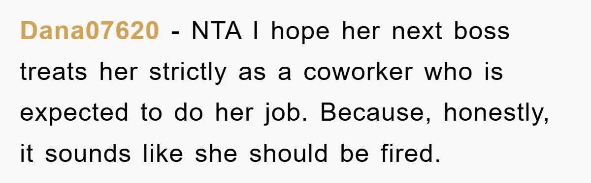 Dana07620 − NTA I hope her next boss treats her strictly as a coworker who is expected to do her job. Because, honestly, it sounds like she should be fired.