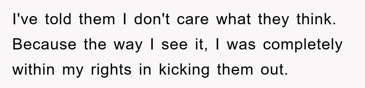 I've told them I don't care what they think. Because the way I see it, I was completely within my rights in kicking them out.