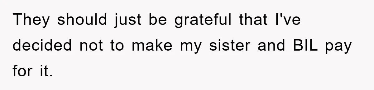 They should just be grateful that I've decided not to make my sister and BIL pay for it.