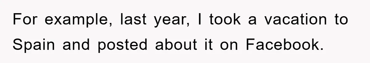 For example, last year, I took a vacation to Spain and posted about it on Facebook.