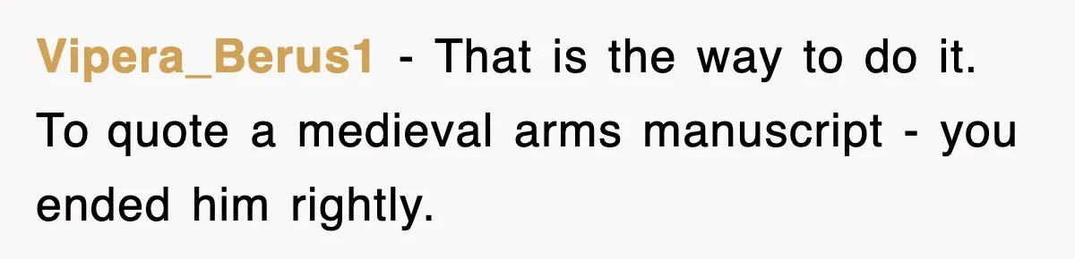 Vipera_Berus1 - That is the way to do it. To quote a medieval arms manuscript - you ended him rightly.