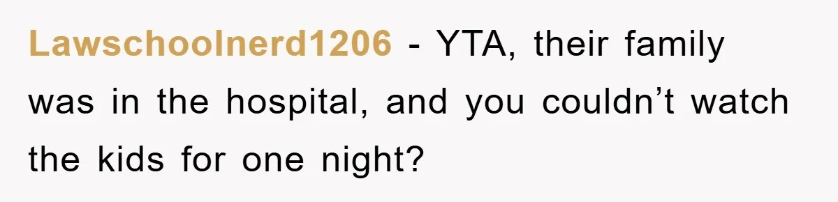 Lawschoolnerd1206 − YTA, their family was in the hospital, and you couldn’t watch the kids for one night?