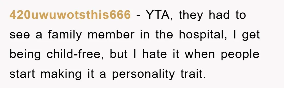 420uwuwotsthis666 − YTA, they had to see a family member in the hospital, I get being child-free, but I hate it when people start making it a personality trait.