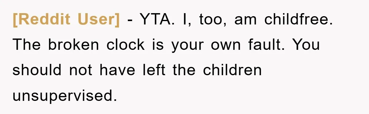 [Reddit User] − YTA. I, too, am childfree. The broken clock is your own fault. You should not have left the children unsupervised.