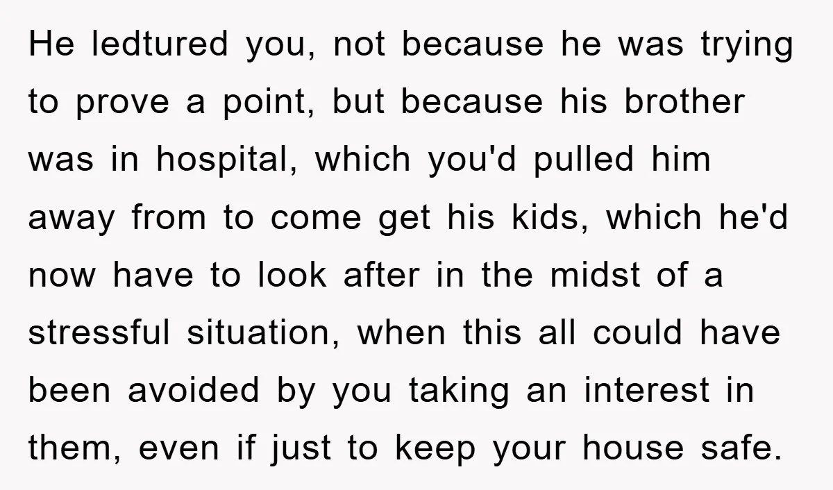 He ledtured you, not because he was trying to prove a point, but because his brother was in hospital, which you'd pulled him away from to come get his kids,...