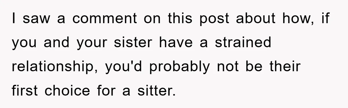 I saw a comment on this post about how, if you and your sister have a strained relationship, you'd probably not be their first choice for a sitter.