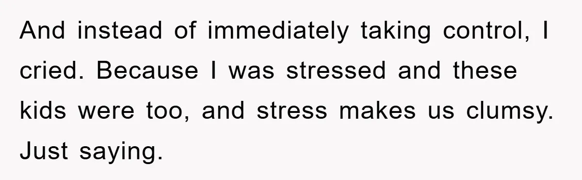And instead of immediately taking control, I cried. Because I was stressed and these kids were too, and stress makes us clumsy. Just saying.