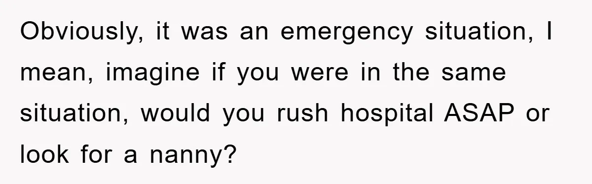 Obviously, it was an emergency situation, I mean, imagine if you were in the same situation, would you rush hospital ASAP or look for a nanny?