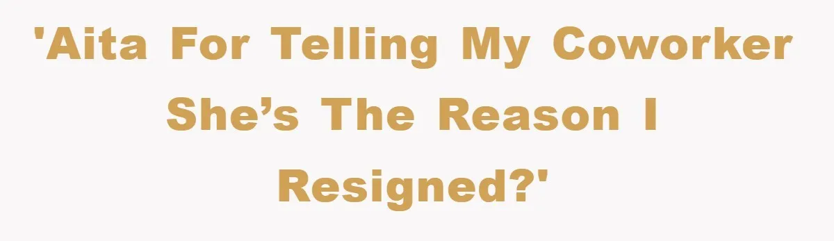 'AITA for telling my coworker she’s the reason I resigned?'