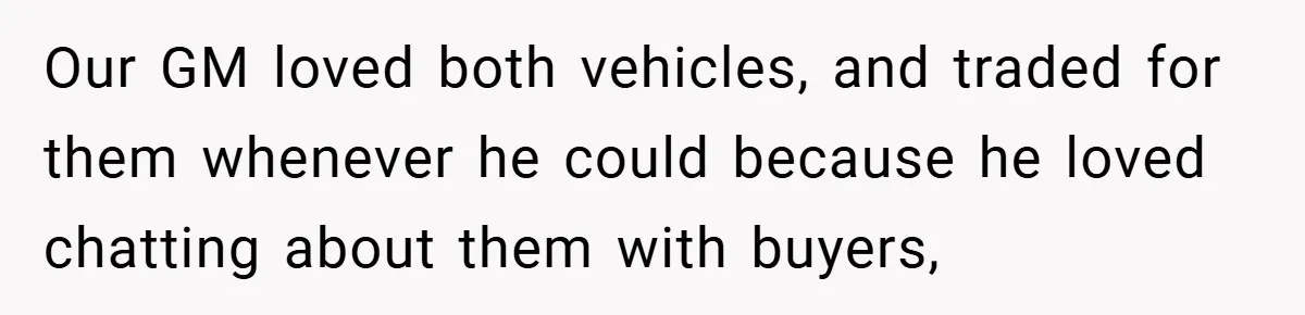 Our GM loved both vehicles, and traded for them whenever he could because he loved chatting about them with buyers,