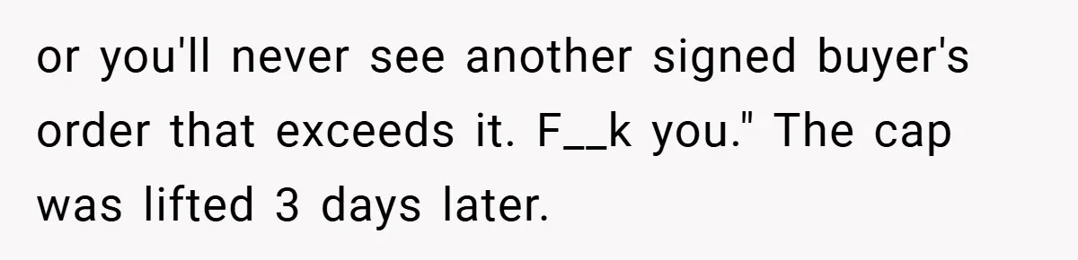 or you'll never see another signed buyer's order that exceeds it. F__k you." The cap was lifted 3 days later.