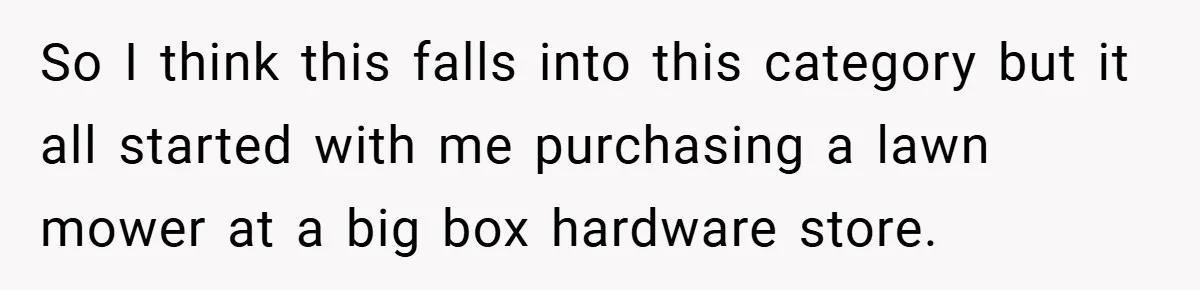 So I think this falls into this category but it all started with me purchasing a lawn mower at a big box hardware store.