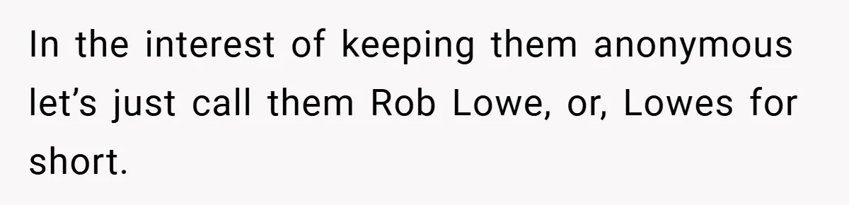 In the interest of keeping them anonymous let’s just call them Rob Lowe, or, Lowes for short.