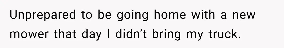 Unprepared to be going home with a new mower that day I didn’t bring my truck.