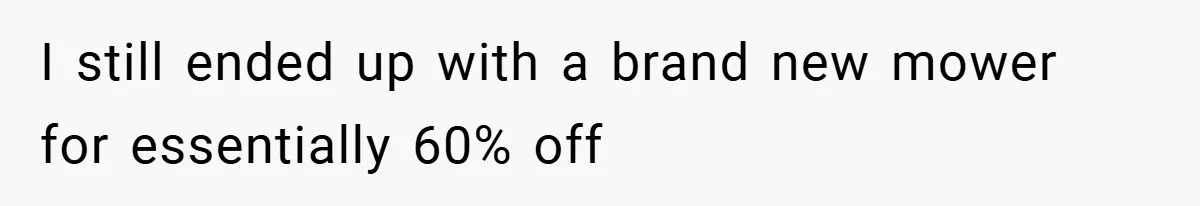 I still ended up with a brand new mower for essentially 60% off