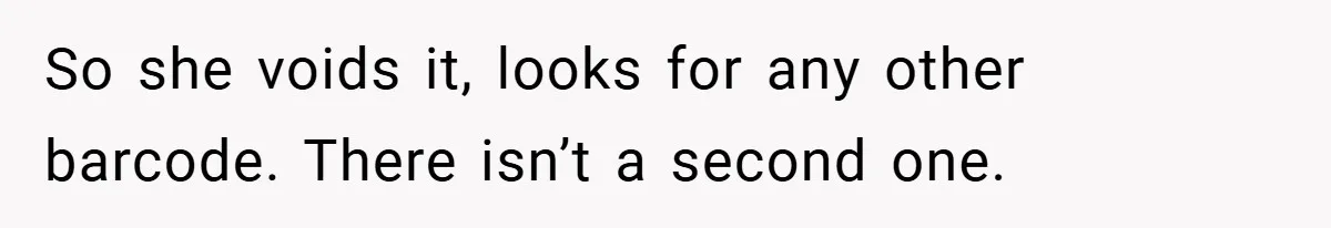 So she voids it, looks for any other barcode. There isn’t a second one.