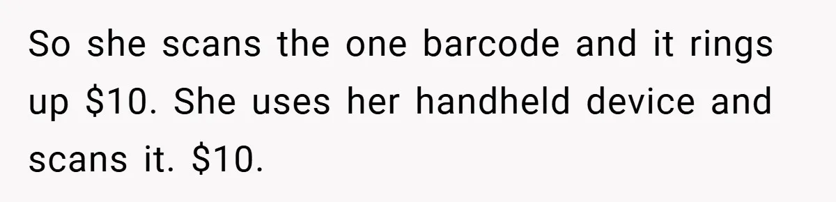 So she scans the one barcode and it rings up $10. She uses her handheld device and scans it. $10.