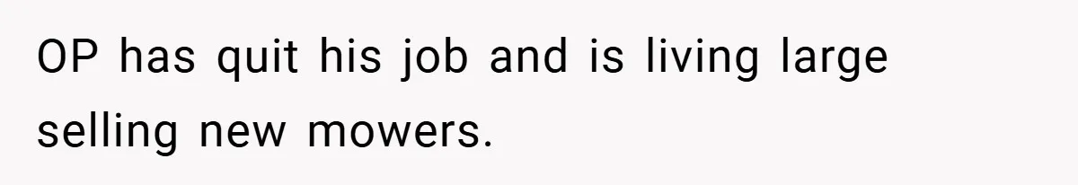 OP has quit his job and is living large selling new mowers.