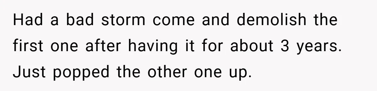 Had a bad storm come and demolish the first one after having it for about 3 years. Just popped the other one up.
