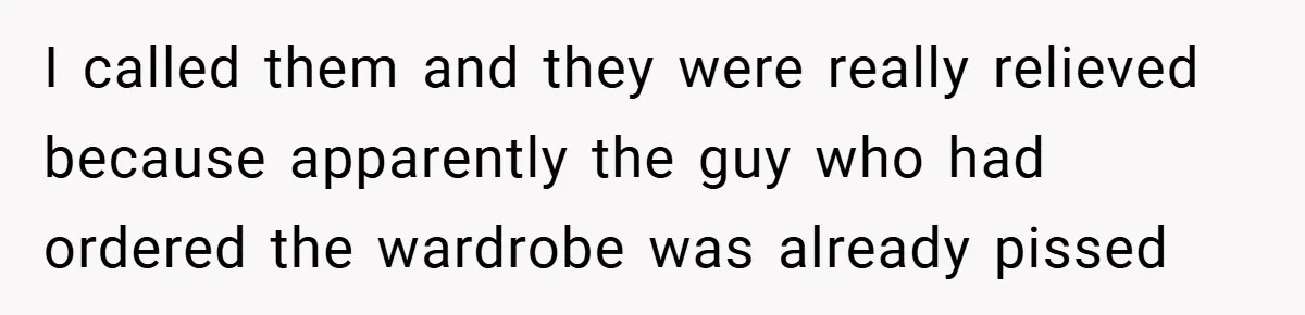 I called them and they were really relieved because apparently the guy who had ordered the wardrobe was already pissed