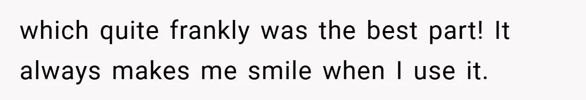 which quite frankly was the best part! It always makes me smile when I use it.