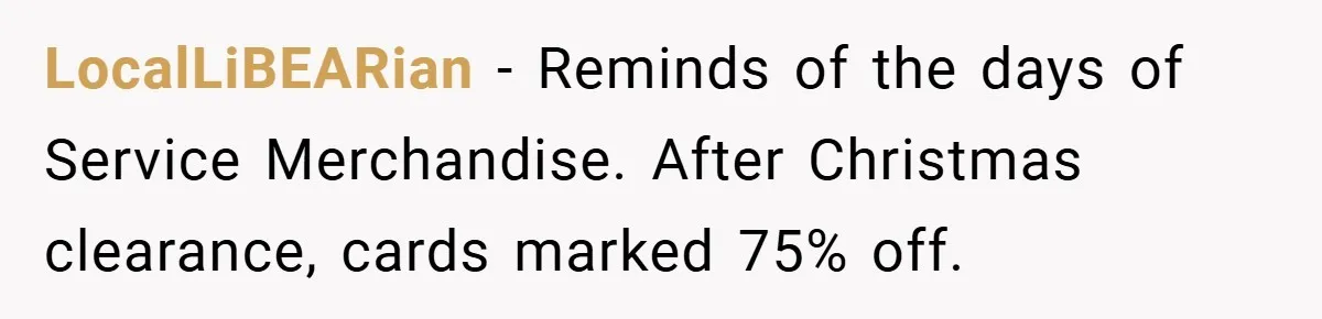 LocalLiBEARian − Reminds of the days of Service Merchandise. After Christmas clearance, cards marked 75% off.