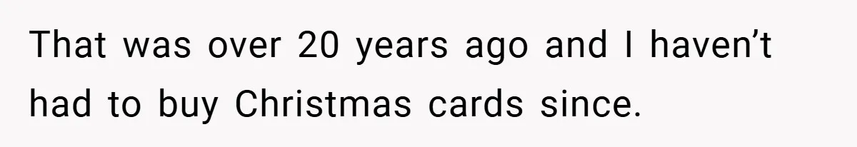 That was over 20 years ago and I haven’t had to buy Christmas cards since.