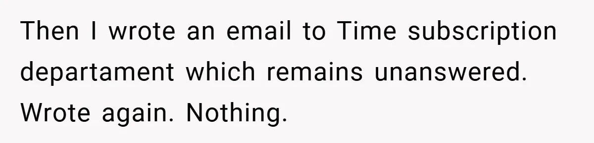 Then I wrote an email to Time subscription departament which remains unanswered. Wrote again. Nothing.