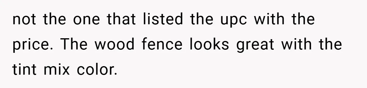 not the one that listed the upc with the price. The wood fence looks great with the tint mix color.