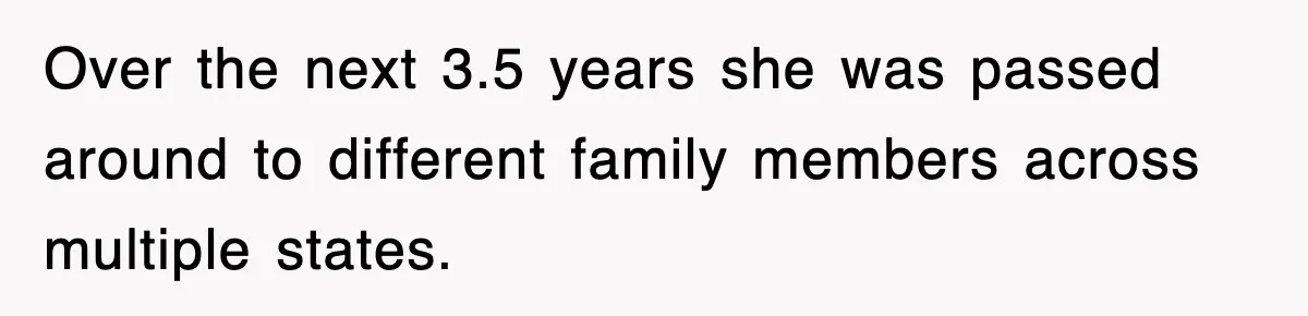 Over the next 3.5 years she was passed around to different family members across multiple states.