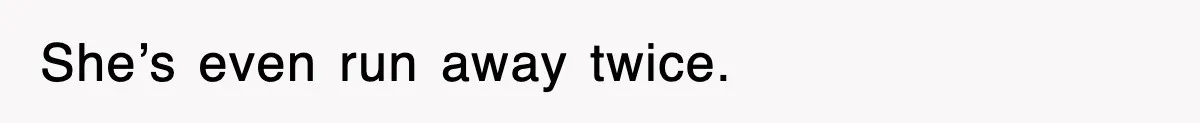 She’s even run away twice.