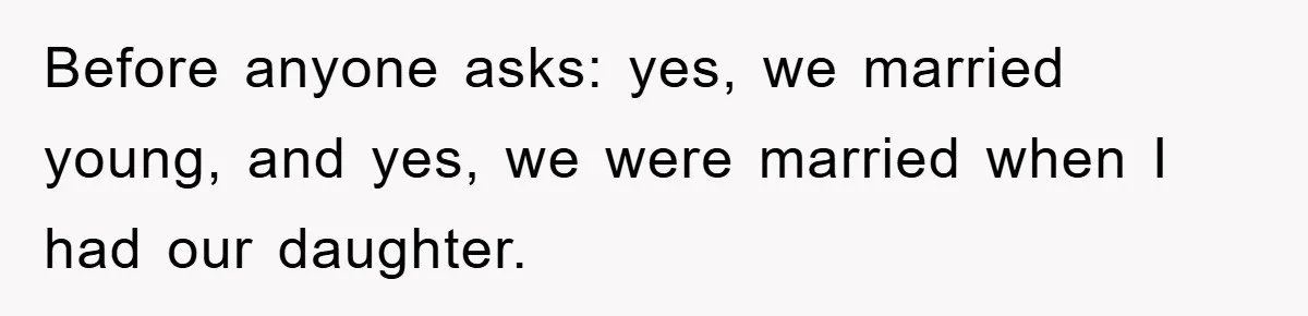 Before anyone asks: yes, we married young, and yes, we were married when I had our daughter.