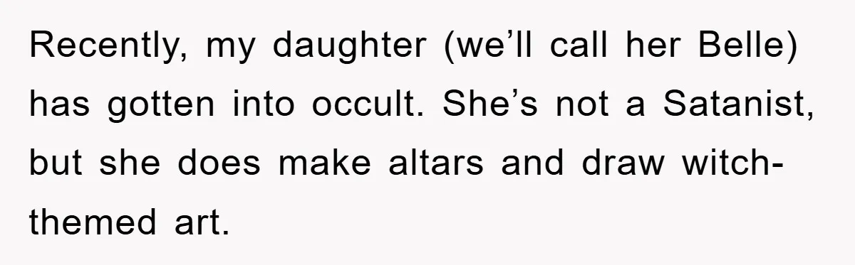 Recently, my daughter (we’ll call her Belle) has gotten into occult. She’s not a Satanist, but she does make altars and draw witch-themed art.