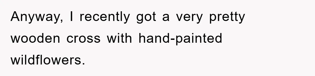 Anyway, I recently got a very pretty wooden cross with hand-painted wildflowers.