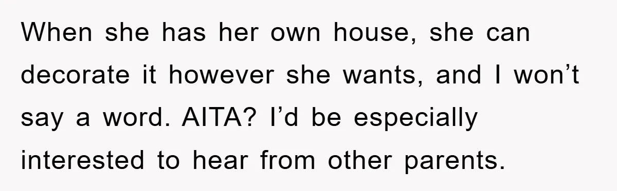 When she has her own house, she can decorate it however she wants, and I won’t say a word. AITA? I’d be especially interested to hear from other parents.