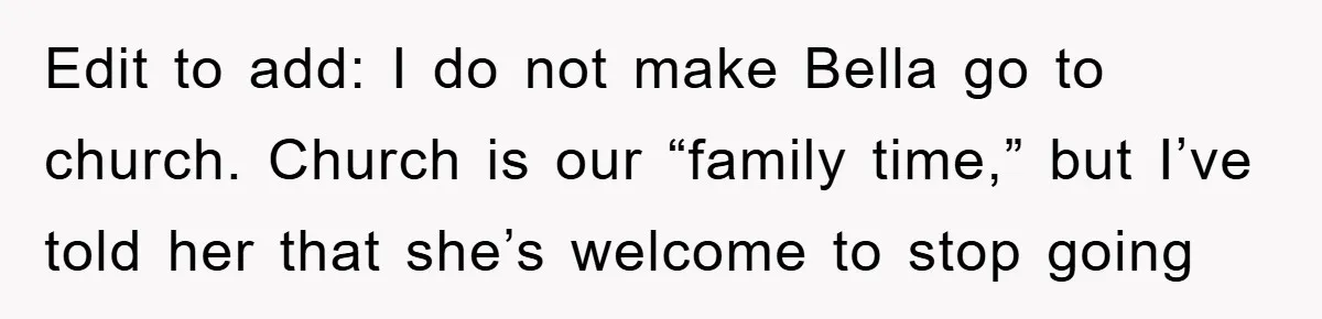 Edit to add: I do not make Bella go to church. Church is our “family time,” but I’ve told her that she’s welcome to stop going