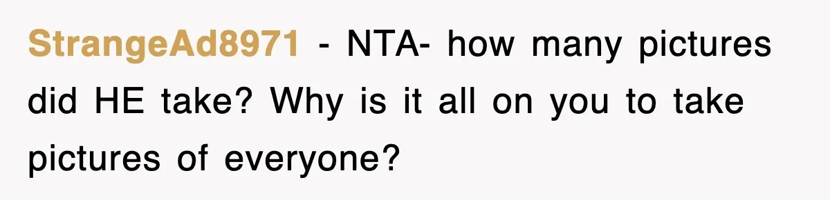 StrangeAd8971 - NTA- how many pictures did HE take? Why is it all on you to take pictures of everyone?