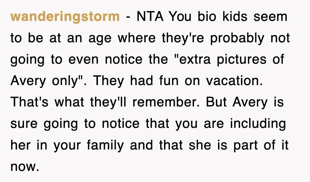 wanderingstorm - NTA You bio kids seem to be at an age where they're probably not going to even notice the "extra pictures of Avery only". They had fun on...