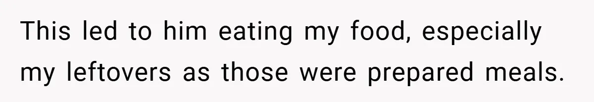 This led to him eating my food, especially my leftovers as those were prepared meals.
