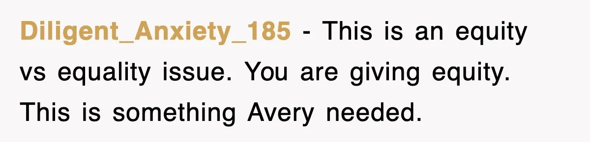 Diligent_Anxiety_185 - This is an equity vs equality issue. You are giving equity. This is something Avery needed.