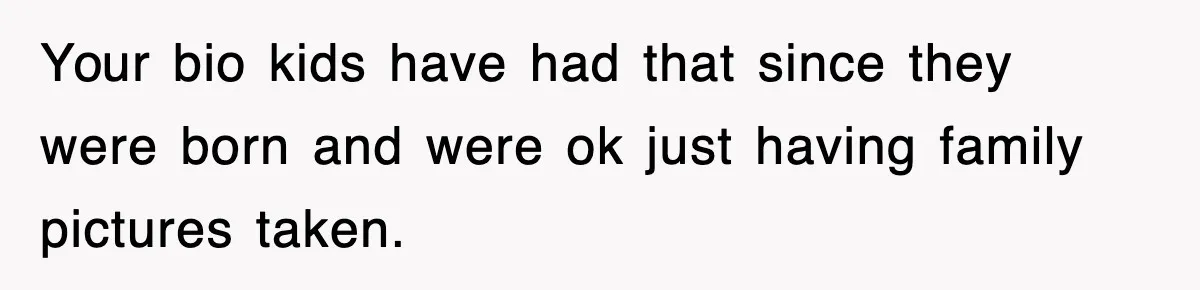 Your bio kids have had that since they were born and were ok just having family pictures taken.