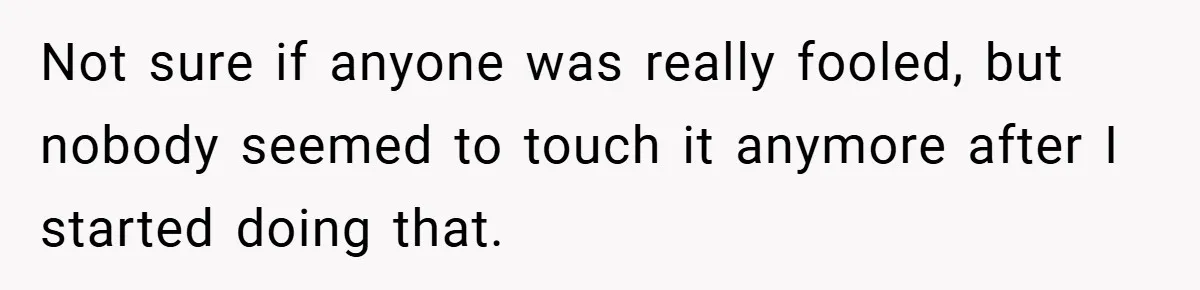 Not sure if anyone was really fooled, but nobody seemed to touch it anymore after I started doing that.