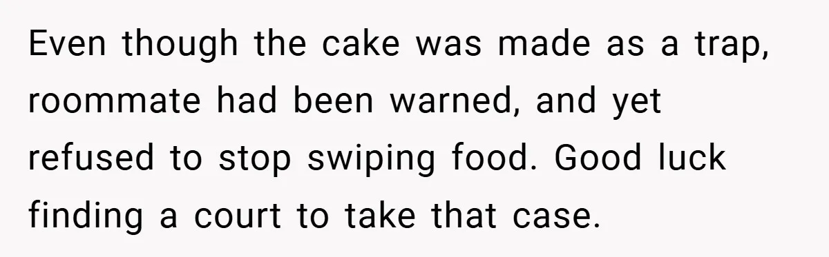 Even though the cake was made as a trap, roommate had been warned, and yet refused to stop swiping food. Good luck finding a court to take that case.