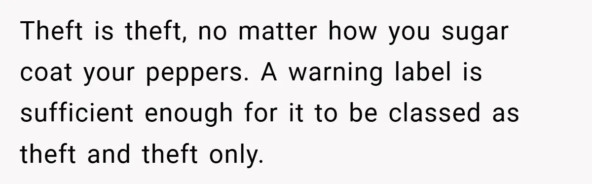 Theft is theft, no matter how you sugar coat your peppers. A warning label is sufficient enough for it to be classed as theft and theft only.