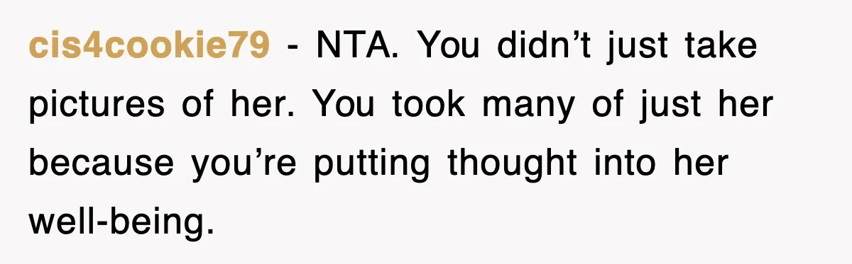cis4cookie79 - NTA. You didn’t just take pictures of her. You took many of just her because you’re putting thought into her well-being.