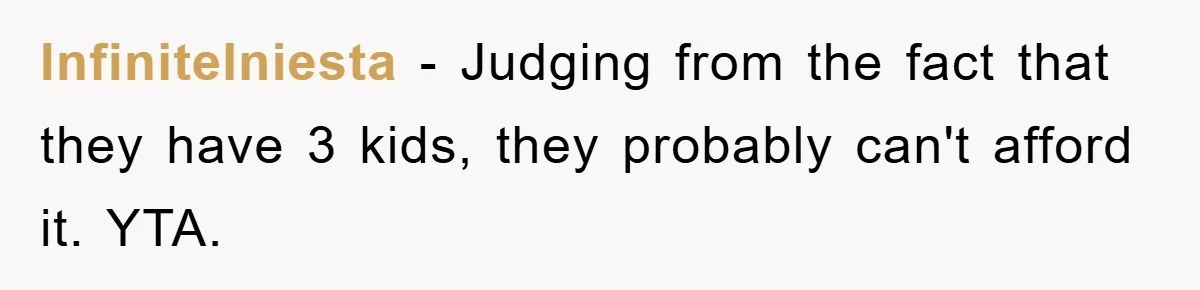 InfiniteIniesta − Judging from the fact that they have 3 kids, they probably can't afford it. YTA.