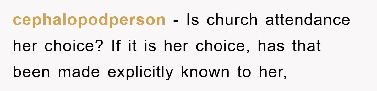cephalopodperson − Is church attendance her choice? If it is her choice, has that been made explicitly known to her,