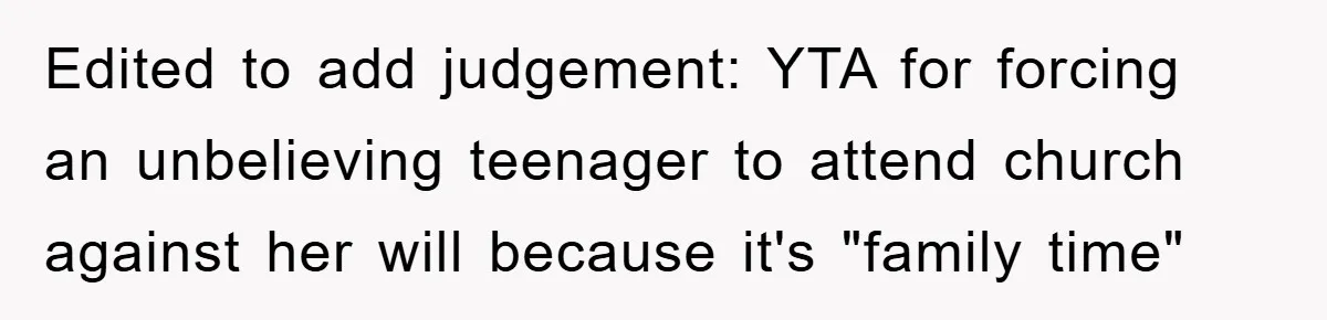 Edited to add judgement: YTA for forcing an unbelieving teenager to attend church against her will because it's "family time"